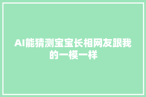 AI能猜测宝宝长相网友跟我的一模一样