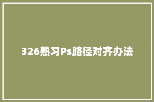 326熟习Ps路径对齐办法