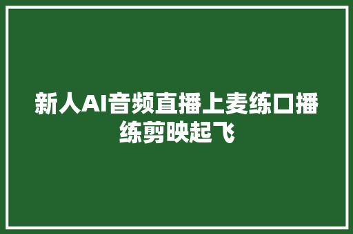 新人AI音频直播上麦练口播练剪映起飞