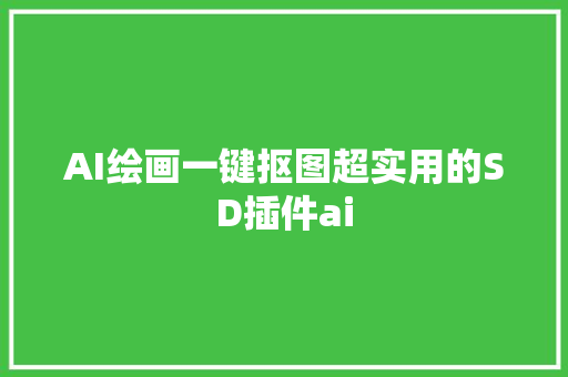 AI绘画一键抠图超实用的SD插件ai