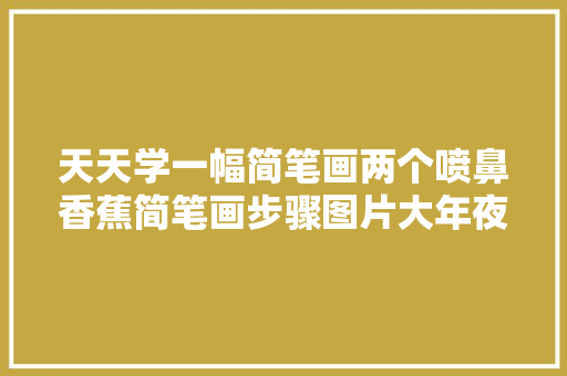 天天学一幅简笔画两个喷鼻香蕉简笔画步骤图片大年夜全