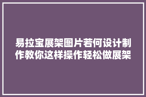 易拉宝展架图片若何设计制作教你这样操作轻松做展架图片