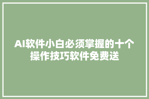 AI软件小白必须掌握的十个操作技巧软件免费送