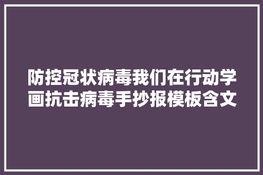 防控冠状病毒我们在行动学画抗击病毒手抄报模板含文字内容