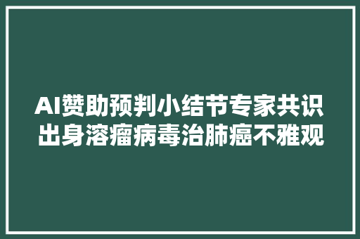 AI赞助预判小结节专家共识出身溶瘤病毒治肺癌不雅观察到疗效