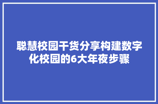 聪慧校园干货分享构建数字化校园的6大年夜步骤