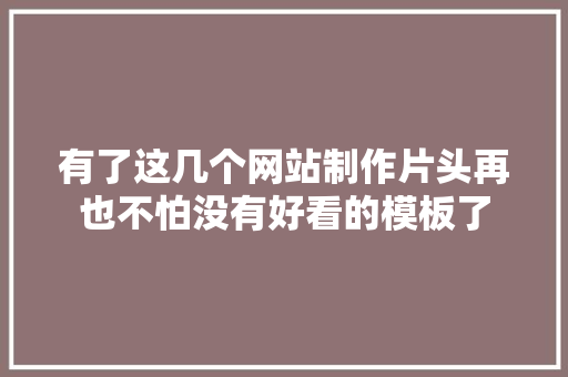 有了这几个网站制作片头再也不怕没有好看的模板了