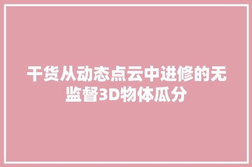 干货从动态点云中进修的无监督3D物体瓜分