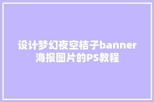 设计梦幻夜空桔子banner海报图片的PS教程