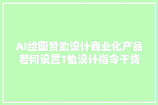 AI绘图赞助设计商业化产品若何设置T恤设计指令干货收藏