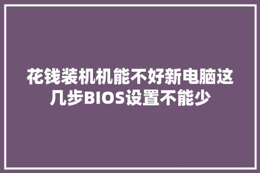 花钱装机机能不好新电脑这几步BIOS设置不能少