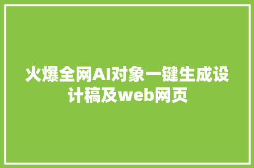 火爆全网AI对象一键生成设计稿及web网页