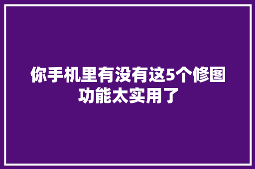 你手机里有没有这5个修图功能太实用了