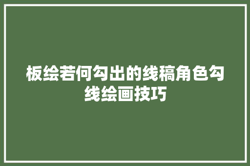 板绘若何勾出的线稿角色勾线绘画技巧