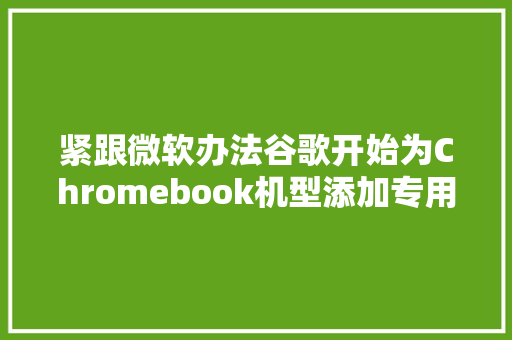 紧跟微软办法谷歌开始为Chromebook机型添加专用AI按键