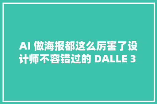 AI 做海报都这么厉害了设计师不容错过的 DALLE 3 进阶弄法