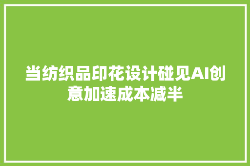 当纺织品印花设计碰见AI创意加速成本减半