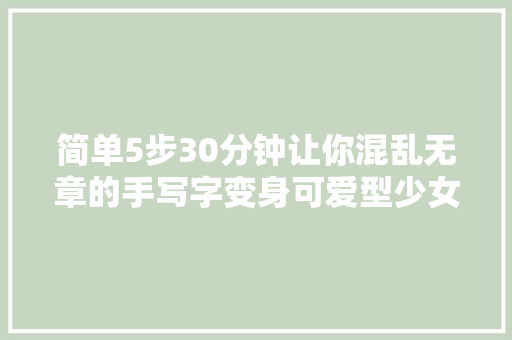 简单5步30分钟让你混乱无章的手写字变身可爱型少女字体