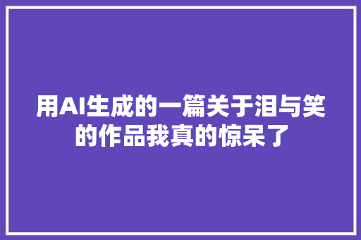 用AI生成的一篇关于泪与笑的作品我真的惊呆了