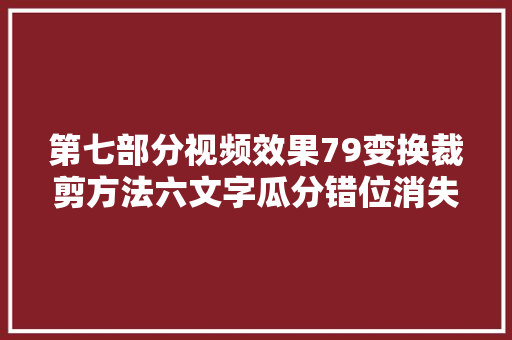 第七部分视频效果79变换裁剪方法六文字瓜分错位消失