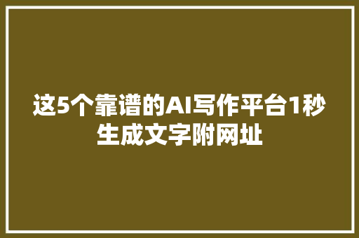 这5个靠谱的AI写作平台1秒生成文字附网址