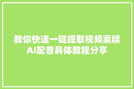 教你快速一键提取视频案牍AI配音具体教程分享