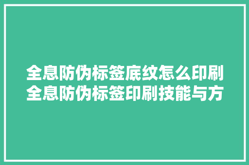 全息防伪标签底纹怎么印刷全息防伪标签印刷技能与方法解析