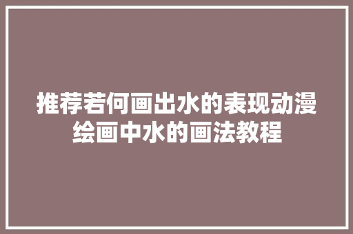 推荐若何画出水的表现动漫绘画中水的画法教程