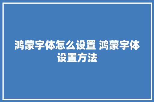 鸿蒙字体怎么设置 鸿蒙字体设置方法