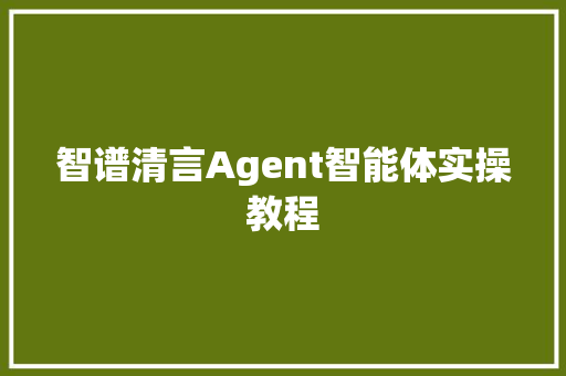 智谱清言Agent智能体实操教程