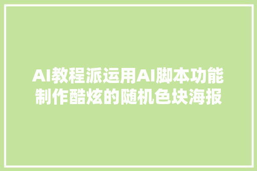 AI教程派运用AI脚本功能制作酷炫的随机色块海报