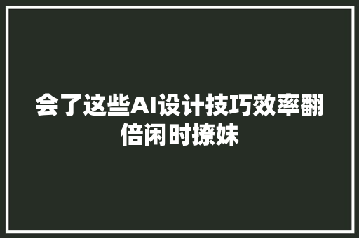 会了这些AI设计技巧效率翻倍闲时撩妹