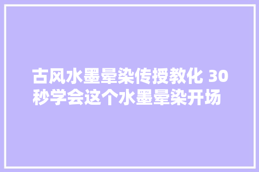 古风水墨晕染传授教化 30秒学会这个水墨晕染开场 电脑版