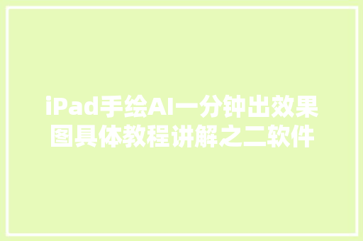 iPad手绘AI一分钟出效果图具体教程讲解之二软件