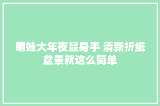 萌娃大年夜显身手 清新折纸盆景就这么简单