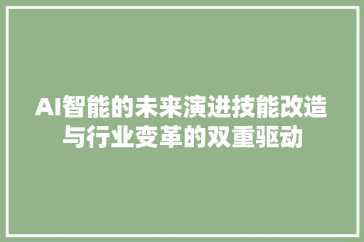 AI智能的未来演进技能改造与行业变革的双重驱动