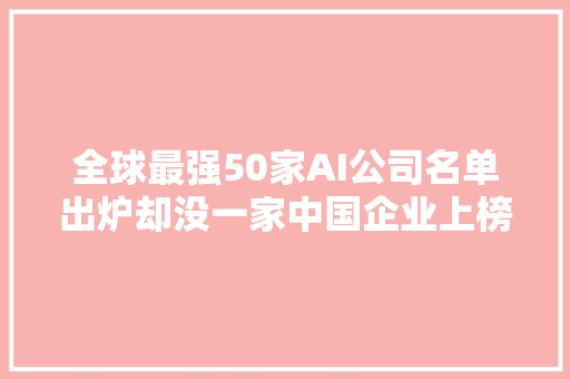 全球最强50家AI公司名单出炉却没一家中国企业上榜  Forbes榜单