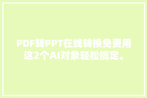 PDF转PPT在线转换免费用这2个AI对象轻松搞定。