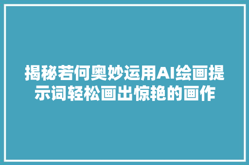 揭秘若何奥妙运用AI绘画提示词轻松画出惊艳的画作