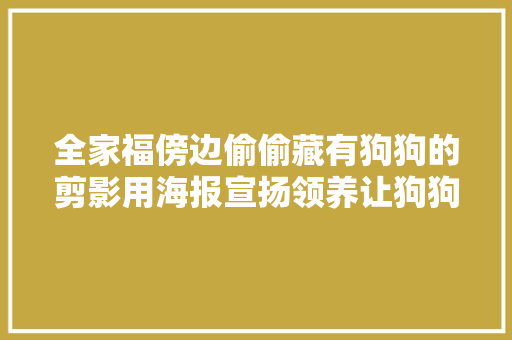 全家福傍边偷偷藏有狗狗的剪影用海报宣扬领养让狗狗成为家人