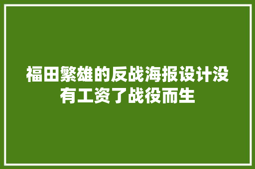 福田繁雄的反战海报设计没有工资了战役而生