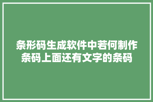 条形码生成软件中若何制作条码上面还有文字的条码