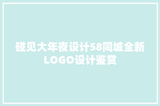 碰见大年夜设计58同城全新LOGO设计鉴赏