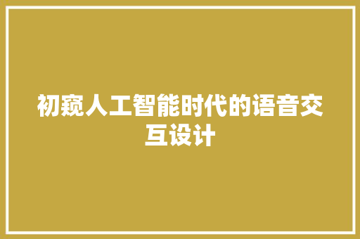 初窥人工智能时代的语音交互设计