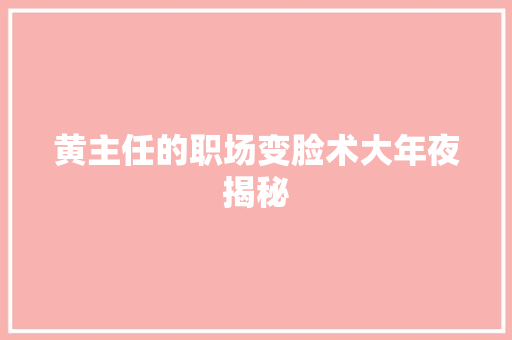 黄主任的职场变脸术大年夜揭秘