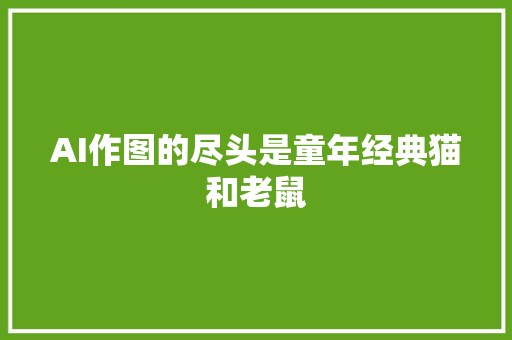 AI作图的尽头是童年经典猫和老鼠