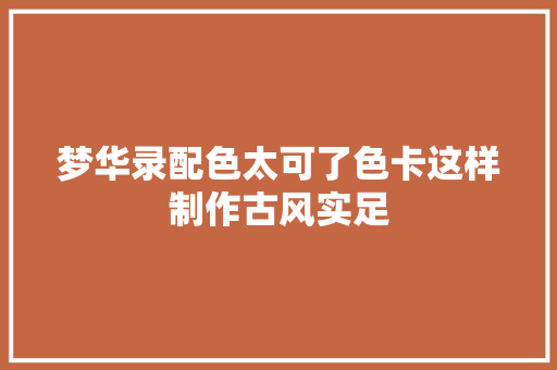 梦华录配色太可了色卡这样制作古风实足