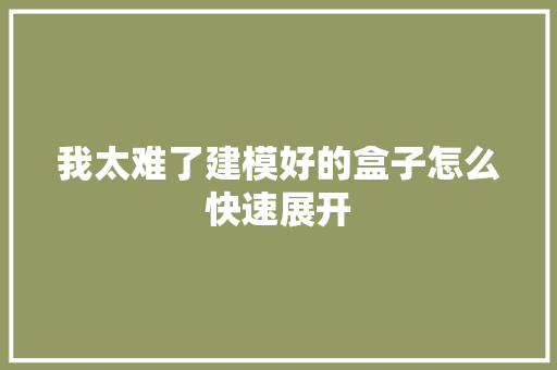 我太难了建模好的盒子怎么快速展开