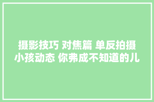 摄影技巧 对焦篇 单反拍摄小孩动态 你弗成不知道的儿童摄影对焦技巧