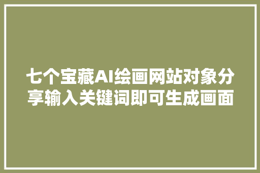 七个宝藏AI绘画网站对象分享输入关键词即可生成画面